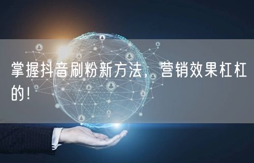 掌握抖音刷粉新方法，营销效果杠杠的！