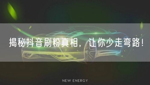 揭秘抖音刷粉真相，让你少走弯路！