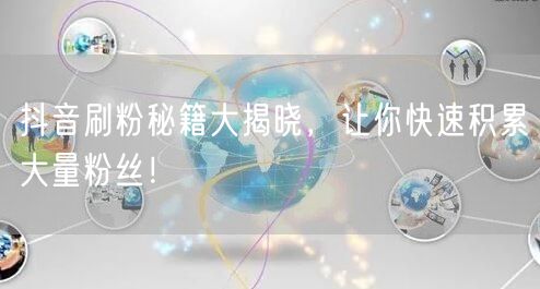 抖音刷粉秘籍大公开，快速积累粉丝的运营技巧！