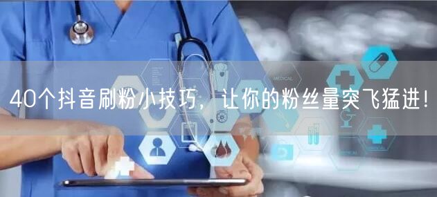 40个抖音刷粉技巧，揭秘快速增粉秘籍！