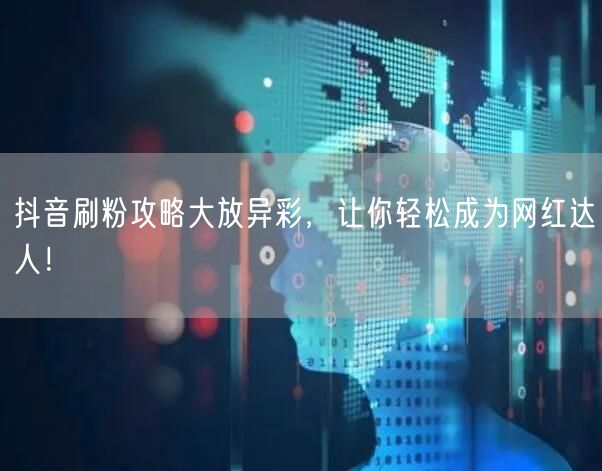 抖音刷粉攻略大放异彩，让你轻松成为网红达人！