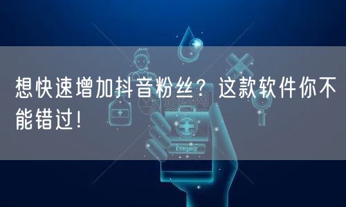 抖音涨粉秘籍：高效软件+运营技巧助你快速增粉！