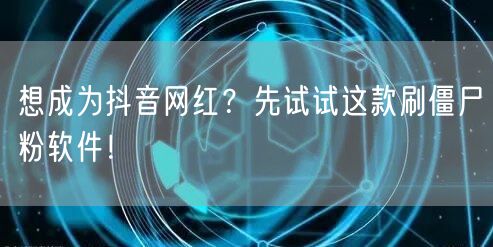想成抖音网红？刷僵尸粉软件助粉增？实则大错！