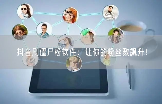 抖音刷僵尸粉软件：让你的粉丝数飙升！