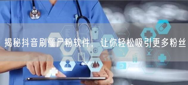 抖音刷僵尸粉软件真相揭秘，教你涨真实粉丝技巧