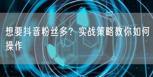 抖音涨粉秘籍：实战策略助你快速提升粉丝量