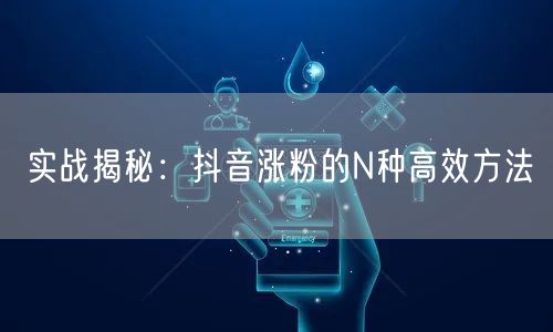 抖音涨粉秘籍：高效方法+内容互动流量密码