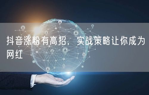 抖音涨粉实战策略，助你快速养成网红！