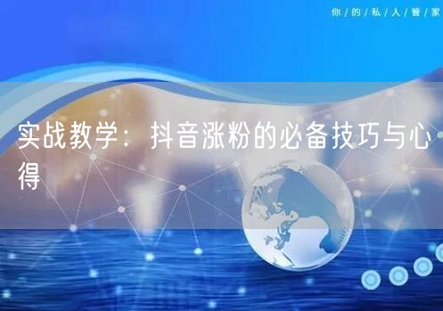 实战教学：抖音涨粉的必备技巧与心得