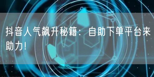 抖音人气飙升秘籍：<a href=