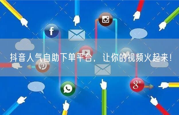 抖音人气自助下单平台，让你的视频火起来！