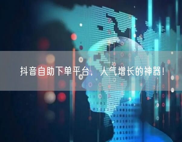 抖音自助下单平台：人气增长与流量提升利器