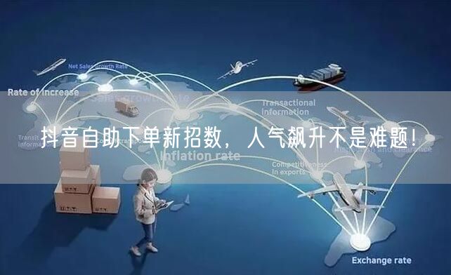 抖音自助下单秘籍，解锁人气飙升与流量增长！
