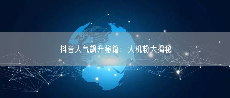 抖音人气飙升攻略：人机粉助力账号增长