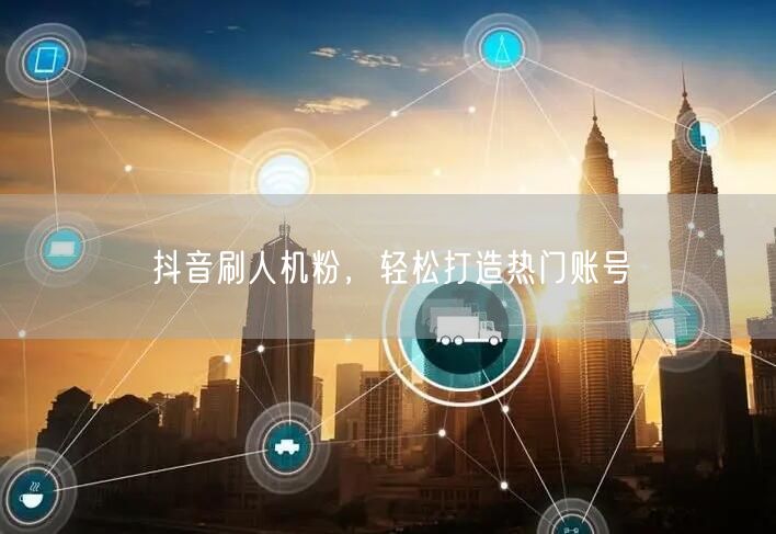 抖音刷人机粉，轻松打造热门账号