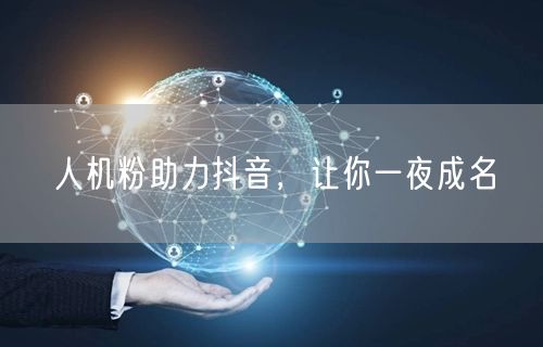 人机粉助力抖音，让你一夜成名