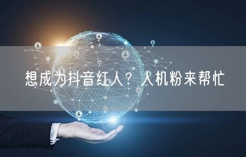 抖音红人速成秘籍：人机粉助力粉丝增长