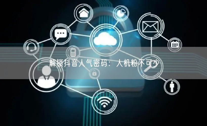 解锁抖音人气密码：人机粉不可少