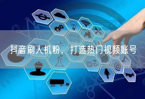 抖音刷人机粉，打造热门视频账号