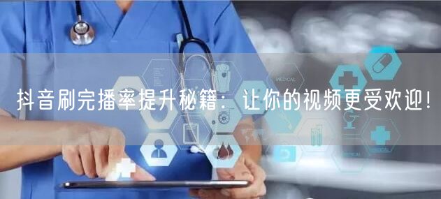 抖音刷完播率提升秘籍：让你的视频更受欢迎！