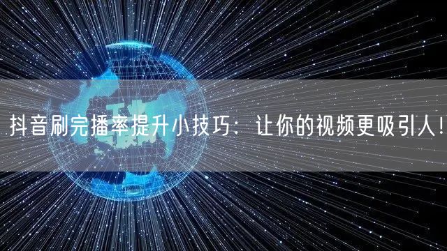 抖音刷完播率提升小技巧：让你的视频更吸引人！