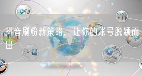 抖音刷粉新策略，让你的账号脱颖而出