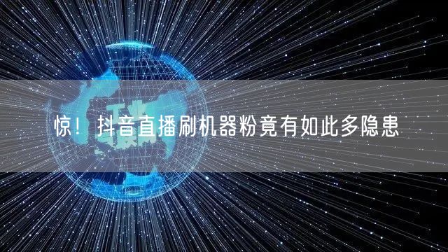 惊！抖音直播刷机器粉竟有如此多隐患