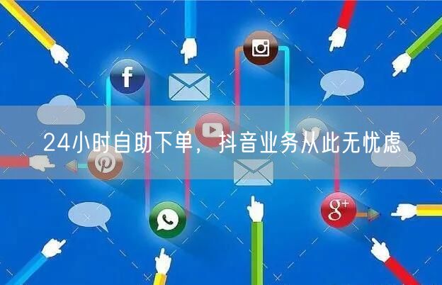 24小时自助下单，抖音业务从此无忧虑