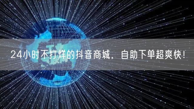 24小时不打烊的抖音商城，自助下单超爽快！