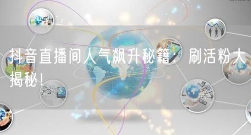 抖音直播间人气飙升秘籍：刷活粉大揭秘！