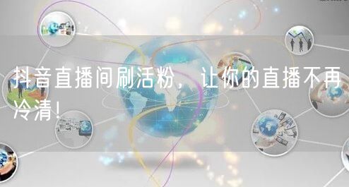 抖音直播间刷活粉，让你的直播不再冷清！