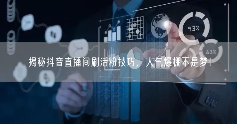 揭秘抖音直播间刷活粉技巧，人气爆棚不是梦！