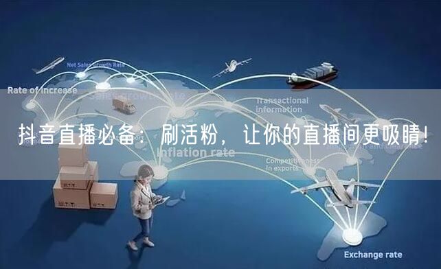 抖音直播必备：刷活粉，让你的直播间更吸睛！