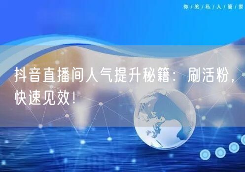 抖音直播间人气提升秘籍：刷活粉，快速见效！