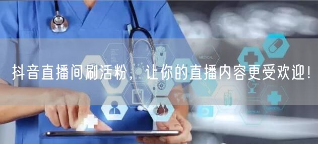 抖音直播间刷活粉，让你的直播内容更受欢迎！