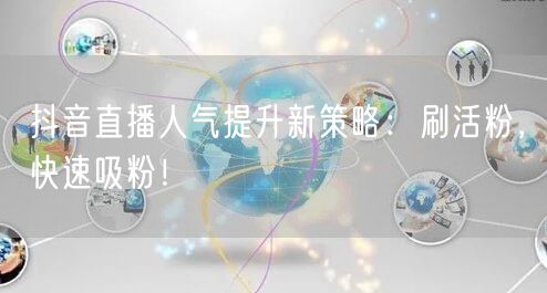 抖音直播人气提升新策略：刷活粉，快速吸粉！
