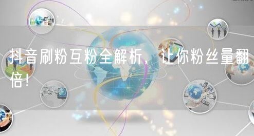 抖音刷粉互粉全解析，让你粉丝量翻倍！