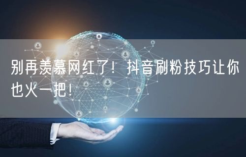 别再羡慕网红了！抖音刷粉技巧让你也火一把！