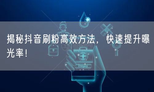 揭秘抖音刷粉高效方法，快速提升曝光率！