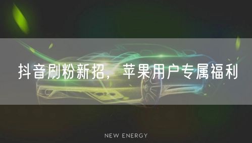 抖音刷粉新招，苹果用户专属福利