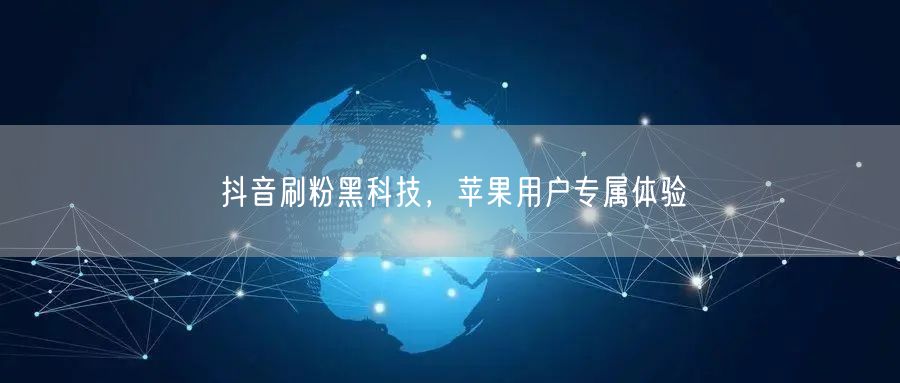 抖音刷粉黑科技，苹果用户专属体验