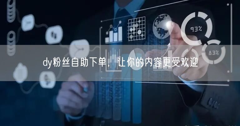 dy粉丝自助下单，让你的内容更受欢迎