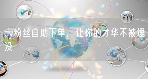 dy粉丝自助下单，让你的才华不被埋没