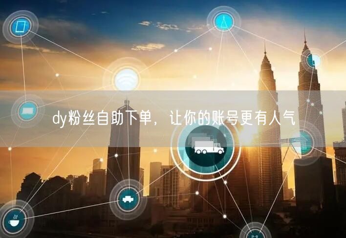 dy粉丝自助下单，让你的账号更有人气