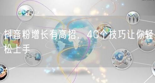 抖音粉增长有高招，40个技巧让你轻松上手