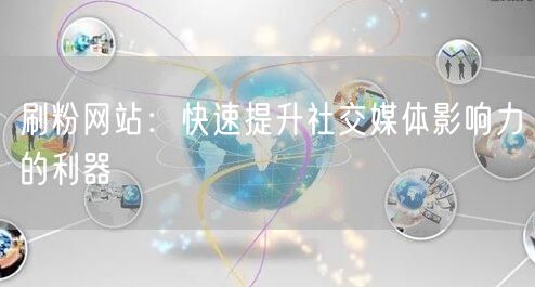 刷粉网站：快速提升社交媒体影响力的利器