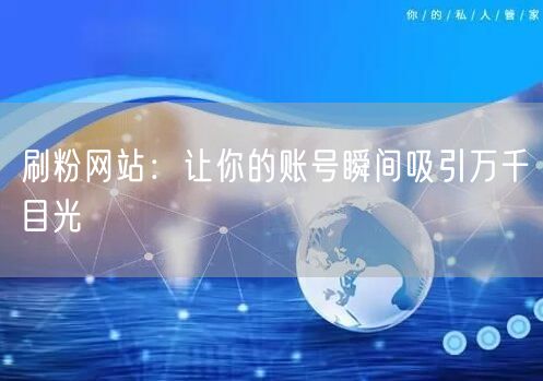 刷粉网站：让你的账号瞬间吸引万千目光