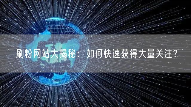 刷粉网站大揭秘：如何快速获得大量关注？