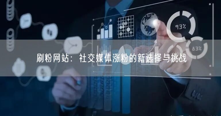 刷粉网站：社交媒体涨粉的新选择与挑战