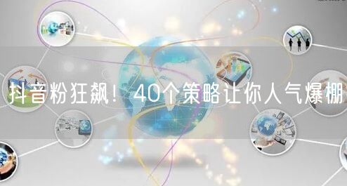 抖音粉狂飙！40个策略让你人气爆棚